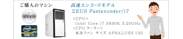 高速エンコードモデル ZEUS Fastencoder/i7 ＜CPU＞Intel Core i7 3930K 3.20GHz ＜CPUクーラー＞水冷ファン サイズ APSALUS3 120
